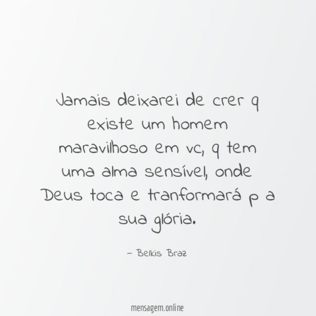 Jamais deixarei de crer q existe um homem maravilhoso em vc