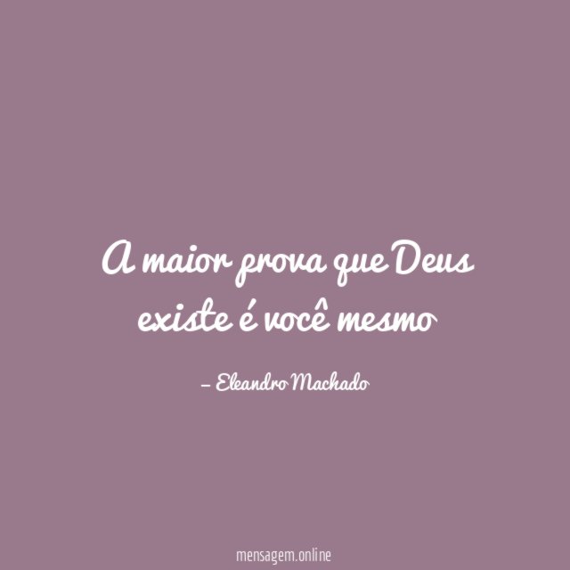A maior prova que Deus existe é você mesmo"