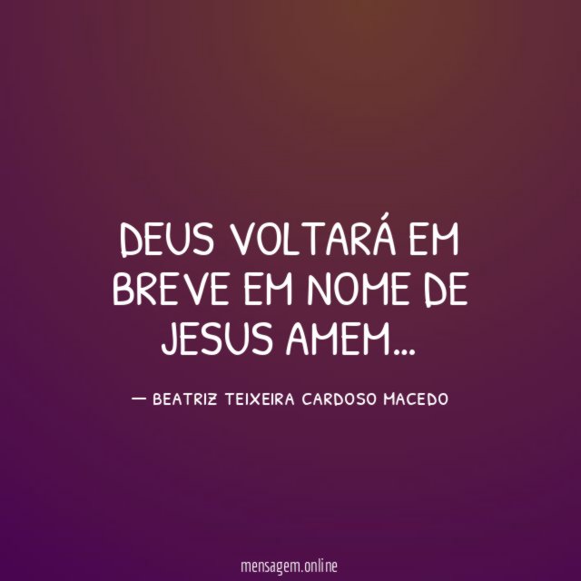 DEUS VOLTARÁ EM BREVE EM NOME DE JESUS AMEM
