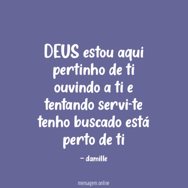 DEUS estou aqui pertinho de ti ouvindo a ti e tentando servi-te tenho