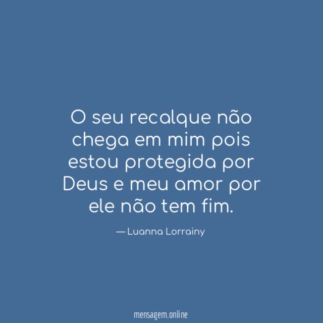 O seu recalque não chega em mim pois