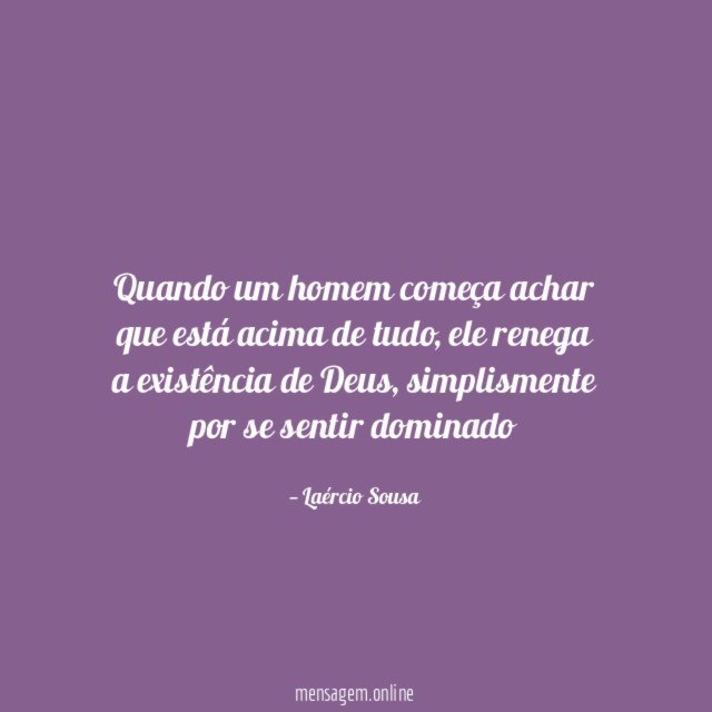 Quando um homem começa achar que está acima de tudo