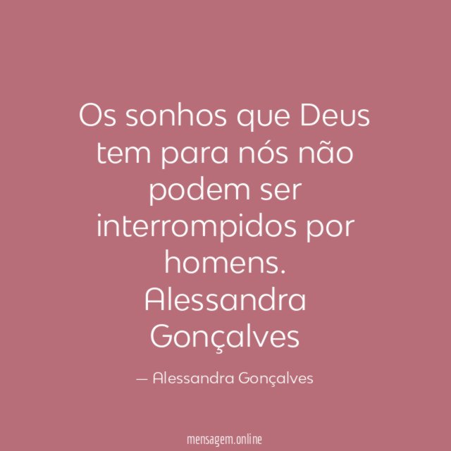 Os sonhos que Deus tem para nós não podem ser interrompidos por homens.