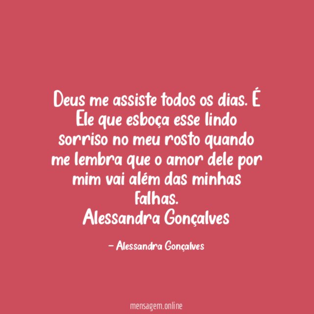 Deus me assiste todos os dias. É Ele que esboça esse lindo sorriso no meu rosto quando me lembra que o amor dele por mim vai além das minhas falhas.