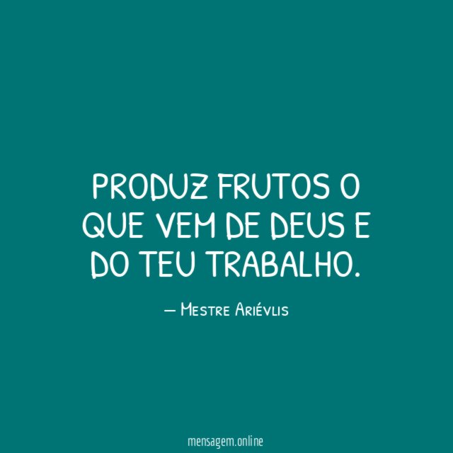 Produz frutos o que vem de Deus e do teu trabalho