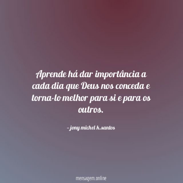 Aprende há dar importância a cada dia que