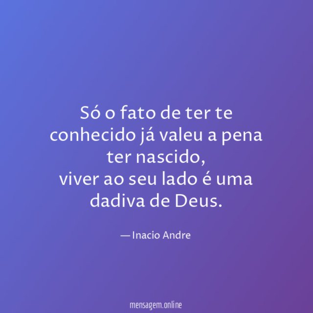 Só o fato de ter te conhecido já