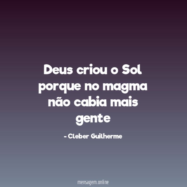 Deus criou o Sol porque no magma não cabia mais gente