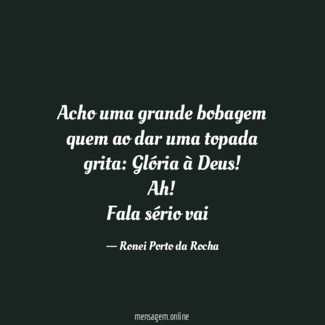 Acho uma grande bobagem quem ao dar uma topada grita