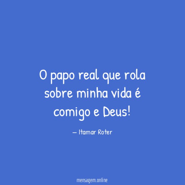 O papo real que rola sobre minha vida é comigo e Deus