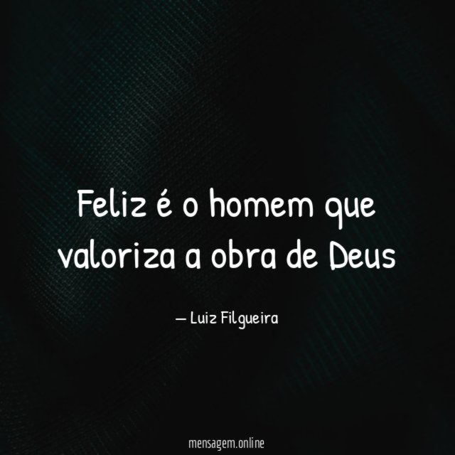 Feliz é o homem que valoriza a obra de Deus"