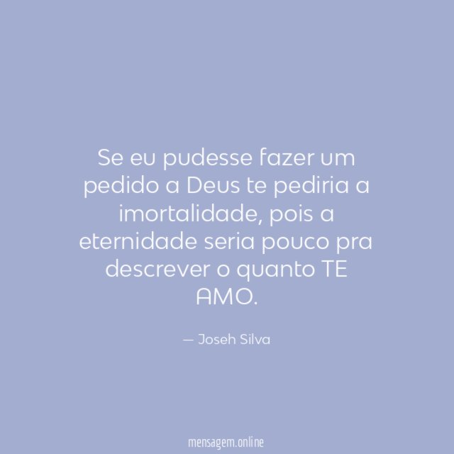 Se eu pudesse fazer um pedido a Deus te pediria a imortalidade