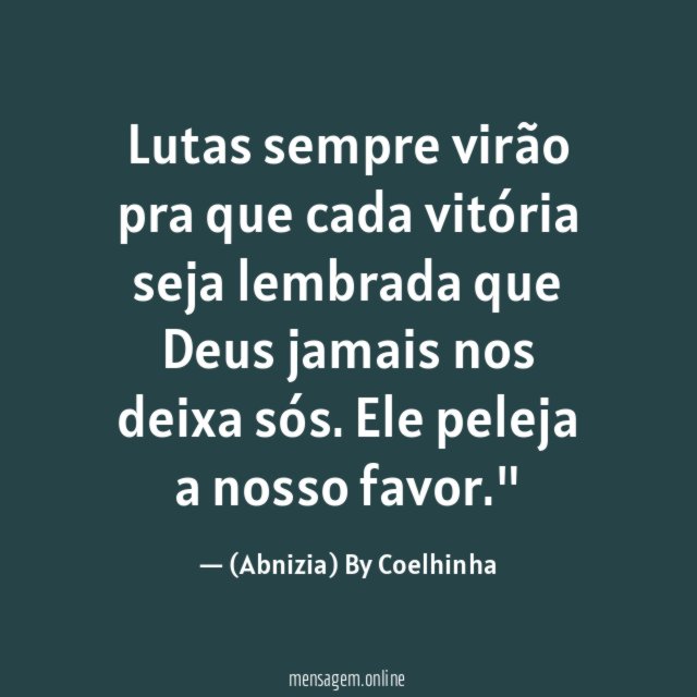 "Lutas sempre virão pra que cada vitória seja lembrada que Deus jamais nos deixa sós. Ele peleja a nosso favor."