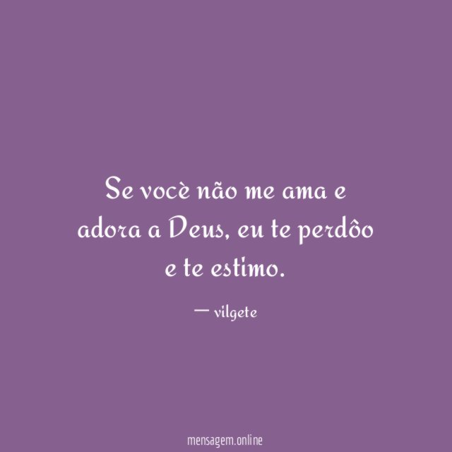 Se vocè não me ama e adora a Deus