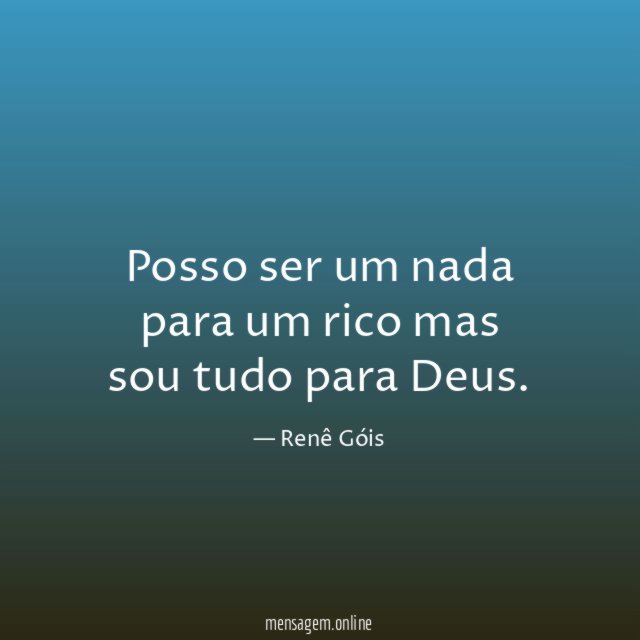 Posso ser um nada para um rico mas sou tudo para Deus