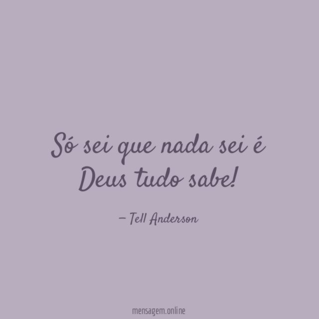 Só sei que nada sei é Deus tudo sabe