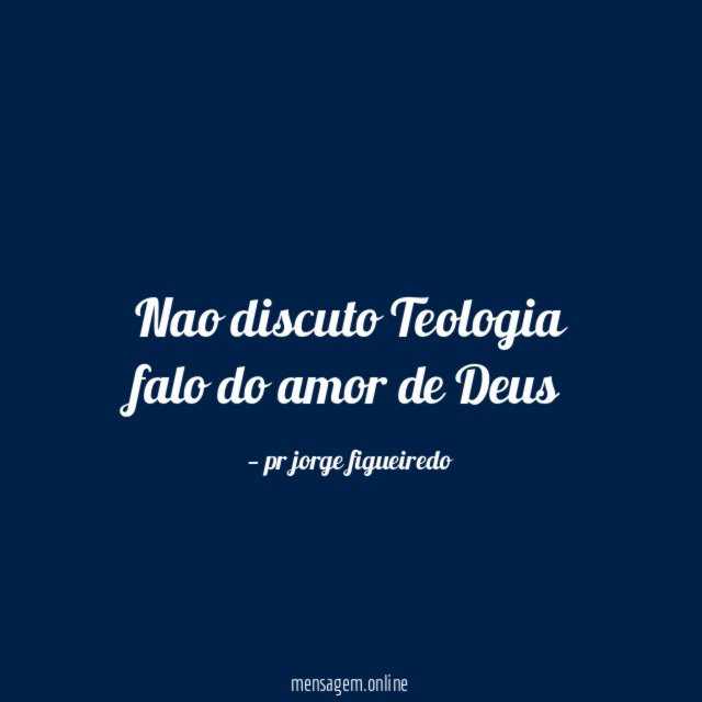 Nao discuto Teologia falo do amor de Deus