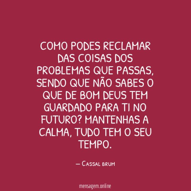Como podes reclamar das coisas dos problemas que passas
