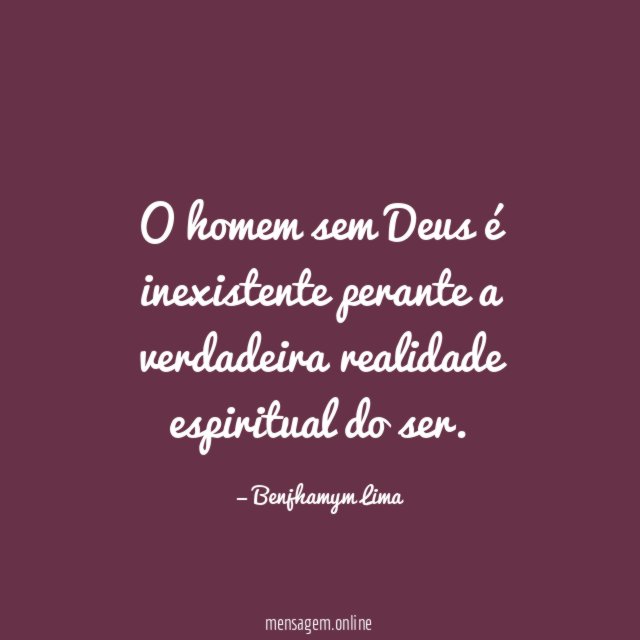 O homem sem Deus é inexistente perante a verdadeira realidade espiritual do ser