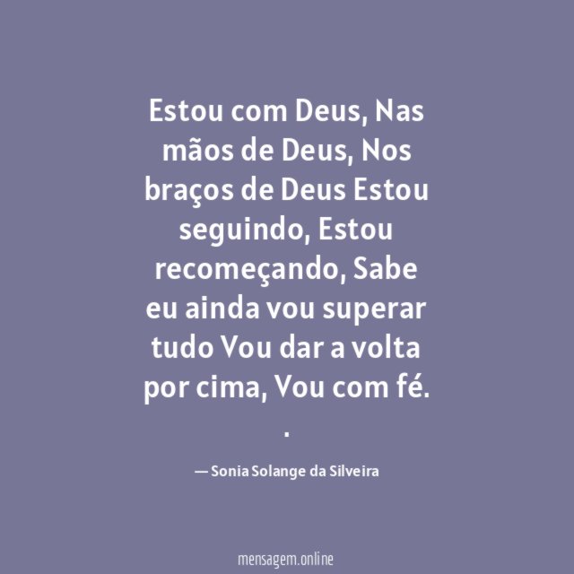 Estou com Deus,
Nas mãos de Deus,
Nos braços de Deus
Estou seguindo,
Estou recomeçando,
Sabe eu ainda vou superar tudo
Vou dar a volta por cima,
Vou com fé.