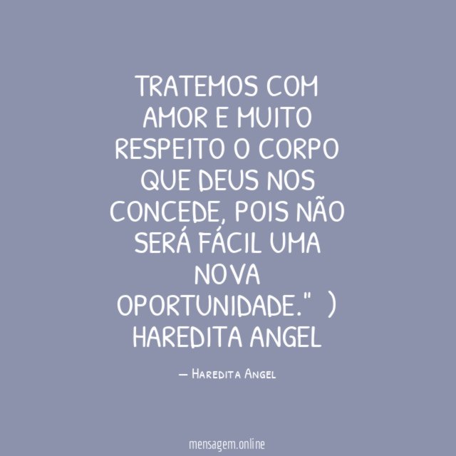 "Tratemos com amor e muito respeito o corpo que Deus nos concede, pois não será fácil uma nova oportunidade." ৲)