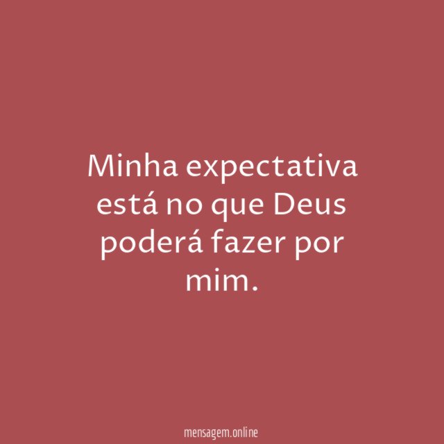 Minha expectativa está no que Deus poderá fazer por mim