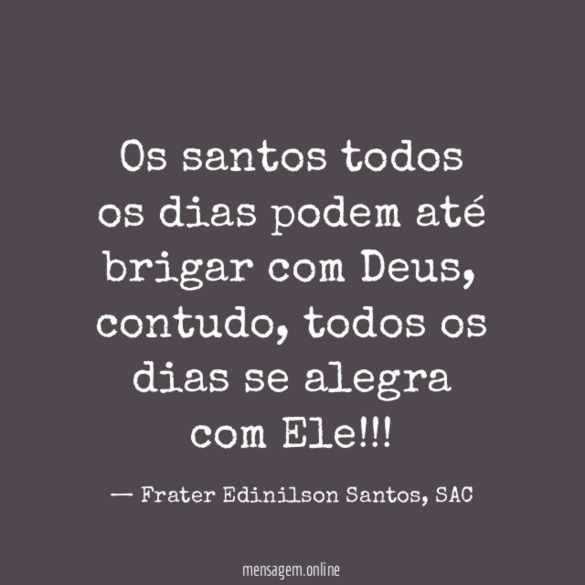 Os santos todos os dias podem até brigar com Deus