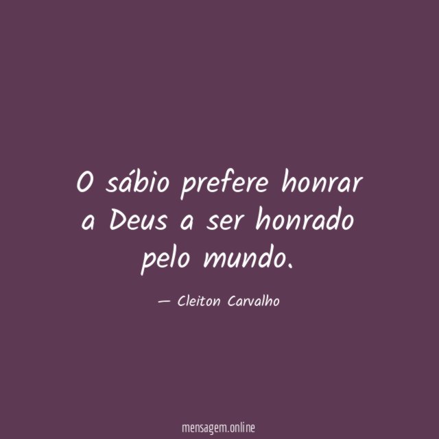 O sábio prefere honrar a Deus a ser honrado pelo mundo