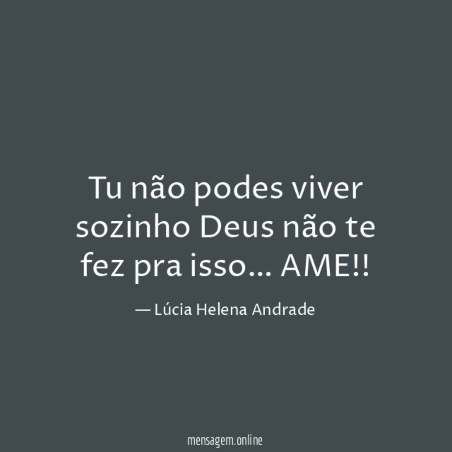 Tu não podes viver sozinho Deus não te fez