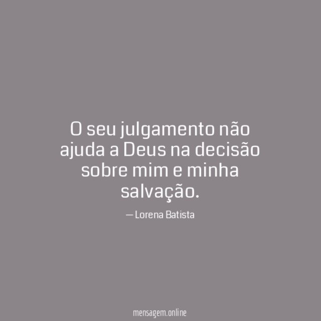 O seu julgamento não ajuda a Deus na