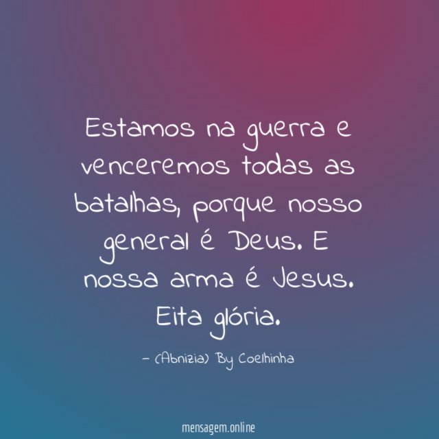 "Estamos na guerra e venceremos todas as batalhas, porque nosso general é Deus. E nossa arma é Jesus. Eita glória.
