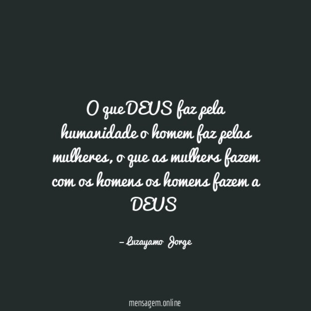 O que DEUS faz pela humanidade o homem faz pelas mulheres
