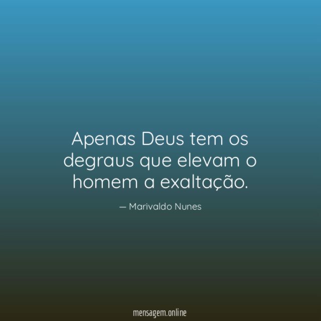 Apenas Deus tem os degraus que elevam o homem a exaltação