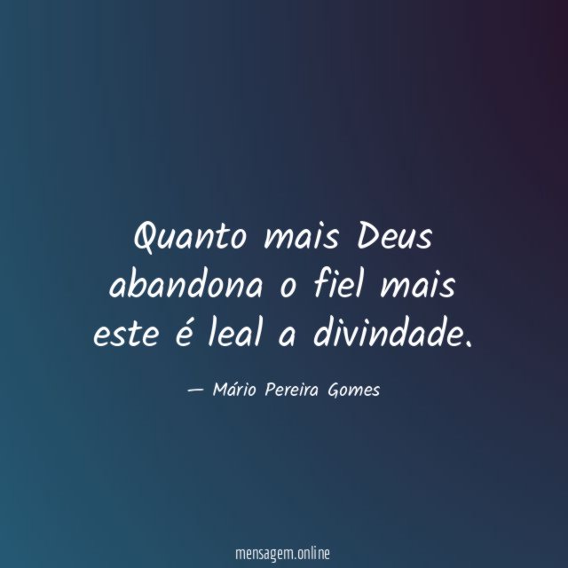 Quanto mais Deus abandona o fiel mais este é leal a divindade