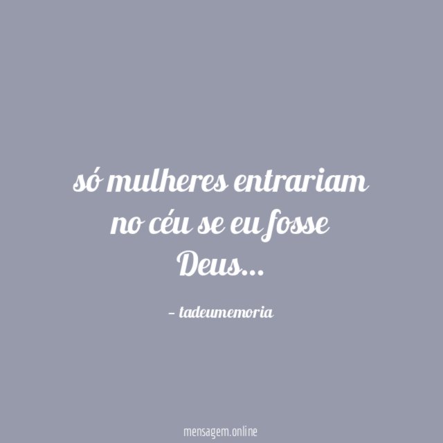 só mulheres entrariam no céu se eu fosse Deus