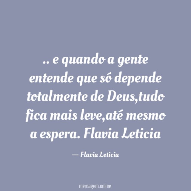 .. e quando a gente entende que só depende totalmente de Deus,tudo fica mais leve,até mesmo a espera.