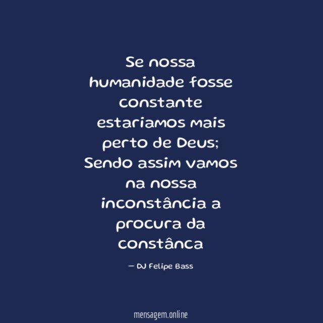 Se nossa humanidade fosse constante estariamos mais perto de Deus