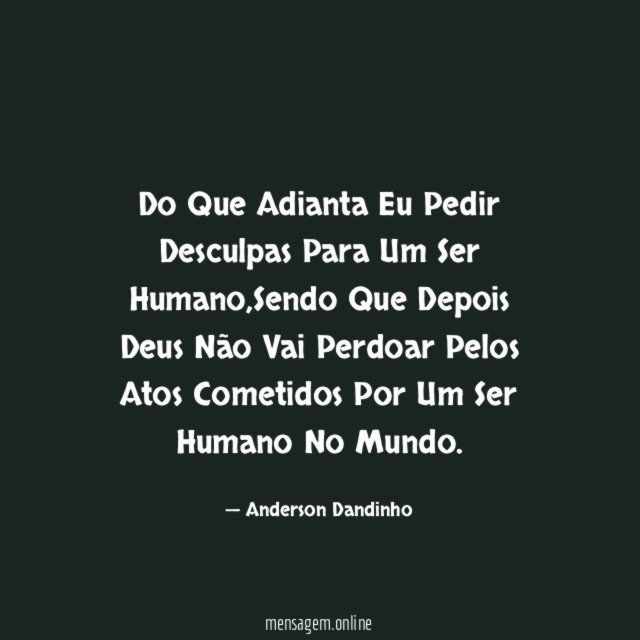Do Que Adianta Eu Pedir Desculpas Para Um Ser Humano