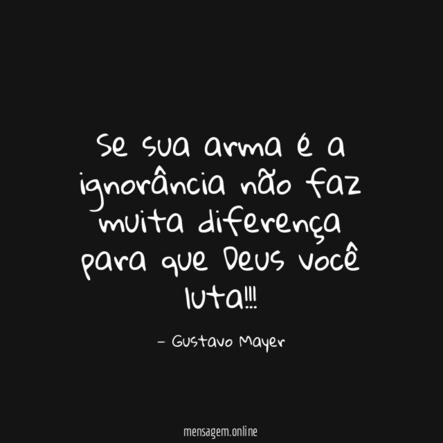 Se sua arma é a ignorância não faz