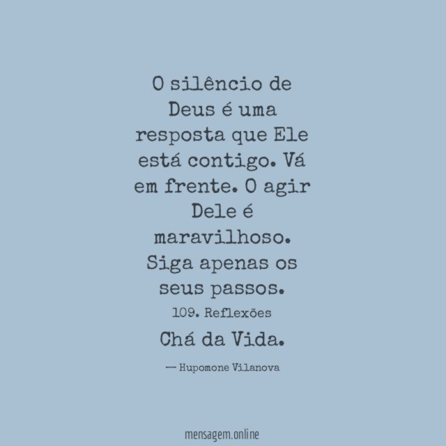O silêncio de Deus é uma resposta que Ele está contigo. Vá em frente. O agir Dele é maravilhoso. Siga apenas os seus passos.