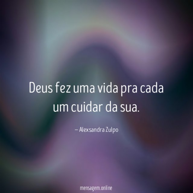 Deus fez uma vida pra cada um cuidar da sua