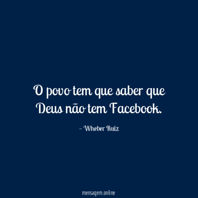 O povo tem que saber que Deus não tem Facebook