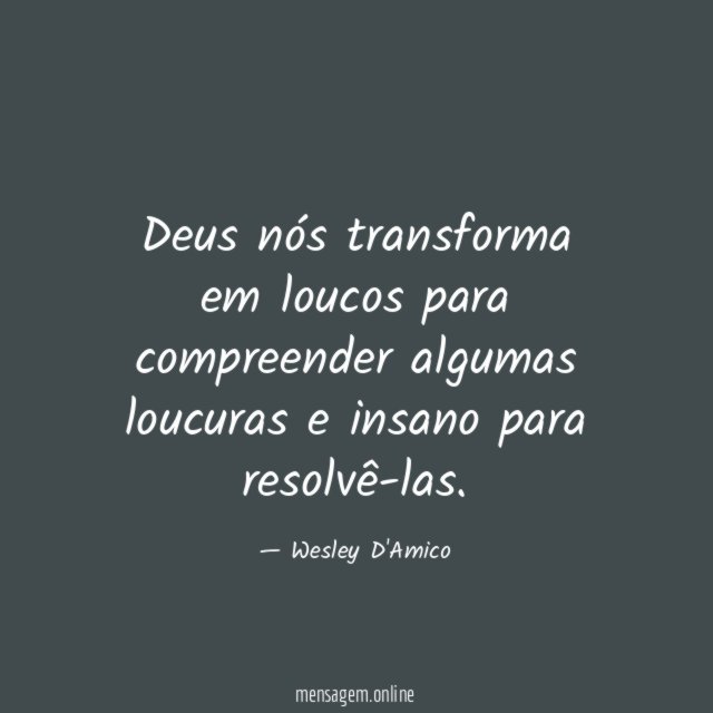 Deus nós transforma em loucos para compreender algumas