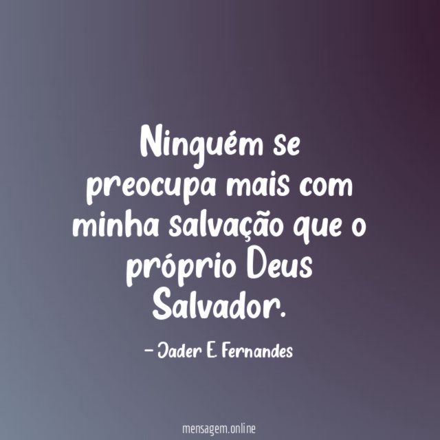 Ninguém se preocupa mais com minha salvação que