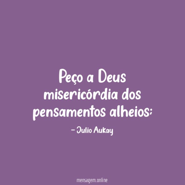 Peço a Deus misericórdia dos pensamentos alheios
