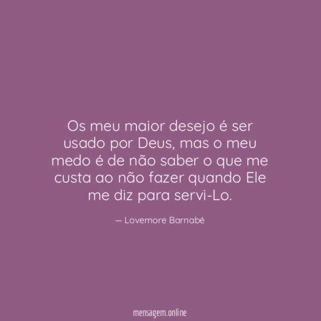Os meu maior desejo é ser usado por Deus