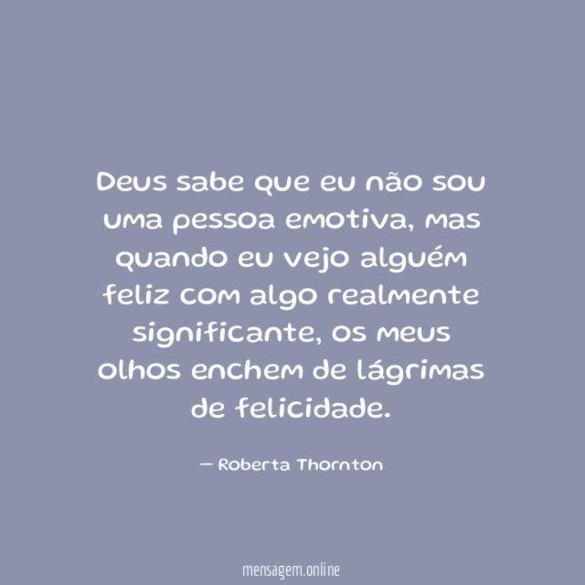 Deus sabe que eu não sou uma pessoa emotiva