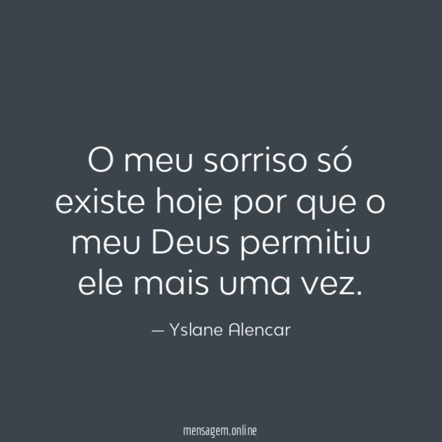 O meu sorriso só existe hoje por que