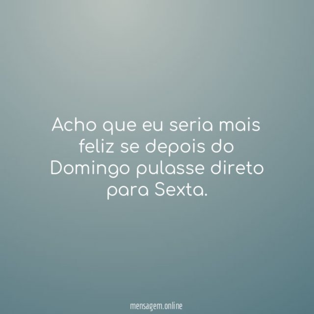 Acho que eu seria mais feliz