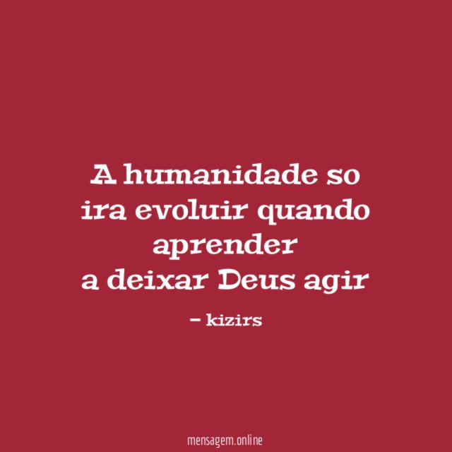 A humanidade so ira evoluir quando aprender a deixar Deus agir